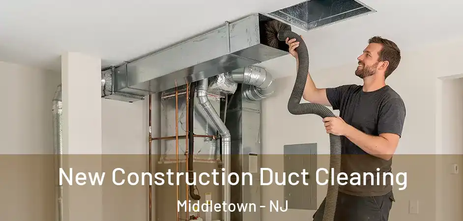 New Construction Duct Cleaning Middletown - NJ